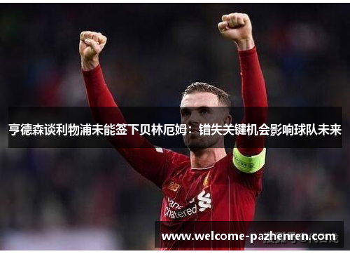 亨德森谈利物浦未能签下贝林厄姆：错失关键机会影响球队未来