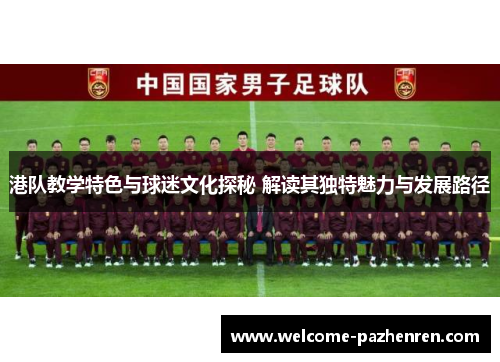 港队教学特色与球迷文化探秘 解读其独特魅力与发展路径