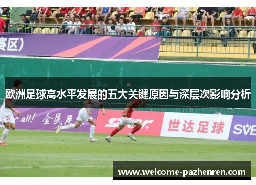 欧洲足球高水平发展的五大关键原因与深层次影响分析