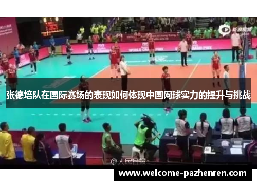 张德培队在国际赛场的表现如何体现中国网球实力的提升与挑战