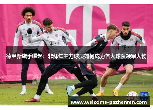 德甲新旗手崛起：非拜仁主力球员如何成为各大球队领军人物