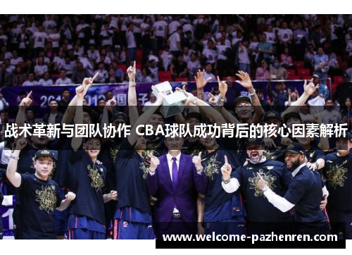 战术革新与团队协作 CBA球队成功背后的核心因素解析