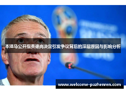 本泽马公开指责德尚决定引发争议背后的深层原因与影响分析