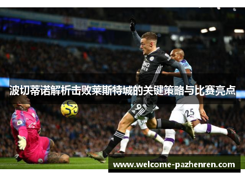 波切蒂诺解析击败莱斯特城的关键策略与比赛亮点