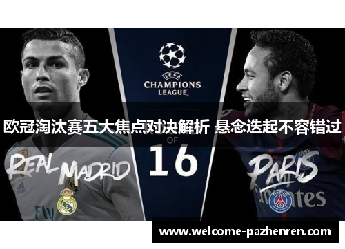 欧冠淘汰赛五大焦点对决解析 悬念迭起不容错过