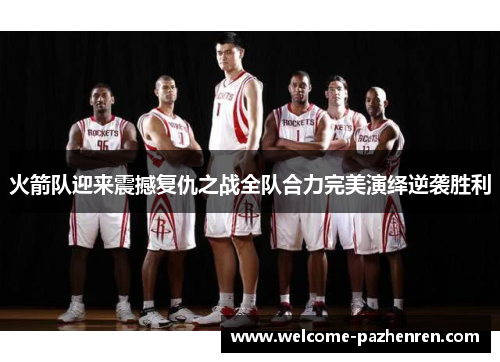 火箭队迎来震撼复仇之战全队合力完美演绎逆袭胜利