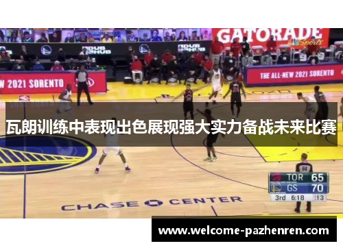 瓦朗训练中表现出色展现强大实力备战未来比赛