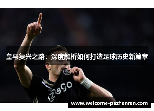 皇马复兴之路：深度解析如何打造足球历史新篇章
