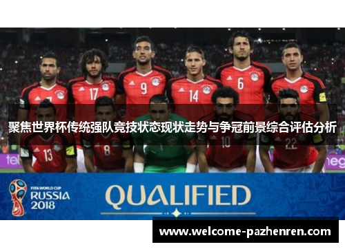 聚焦世界杯传统强队竞技状态现状走势与争冠前景综合评估分析