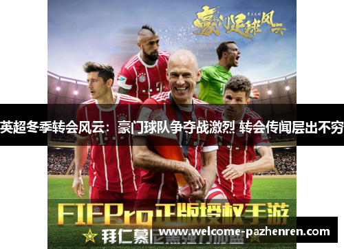 英超冬季转会风云：豪门球队争夺战激烈 转会传闻层出不穷