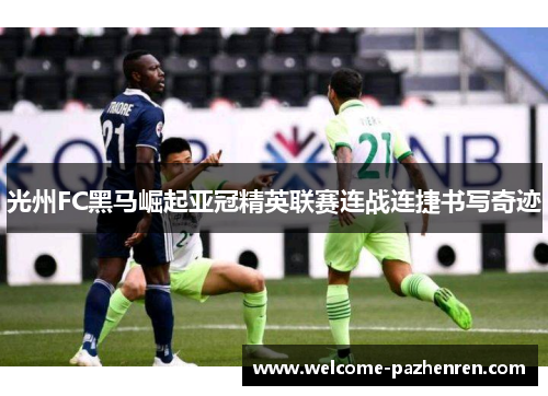 光州FC黑马崛起亚冠精英联赛连战连捷书写奇迹