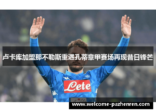 卢卡库加盟那不勒斯重遇孔蒂意甲赛场再现昔日锋芒