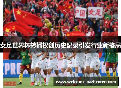 女足世界杯转播权创历史纪录引发行业新格局
