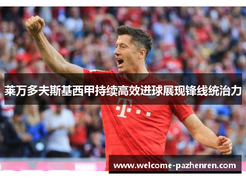 莱万多夫斯基西甲持续高效进球展现锋线统治力