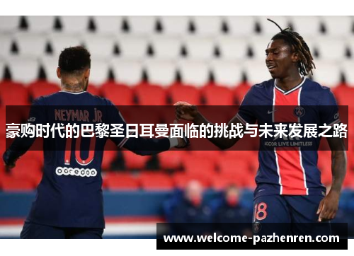 豪购时代的巴黎圣日耳曼面临的挑战与未来发展之路