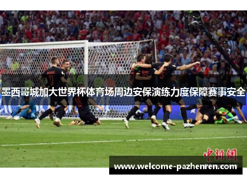 墨西哥城加大世界杯体育场周边安保演练力度保障赛事安全