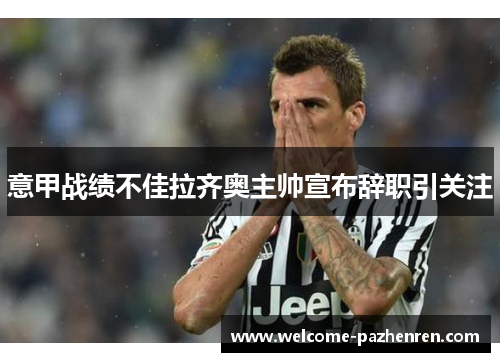意甲战绩不佳拉齐奥主帅宣布辞职引关注