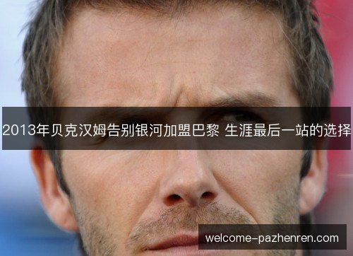2013年贝克汉姆告别银河加盟巴黎 生涯最后一站的选择
